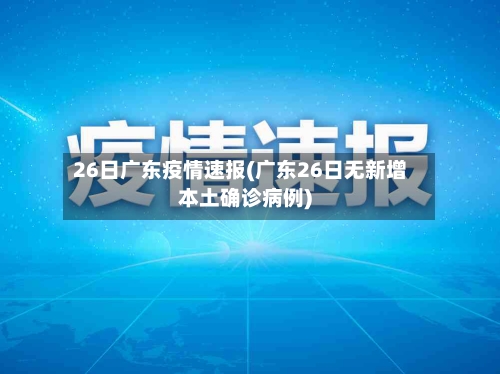 26日广东疫情速报(广东26日无新增本土确诊病例)-第2张图片
