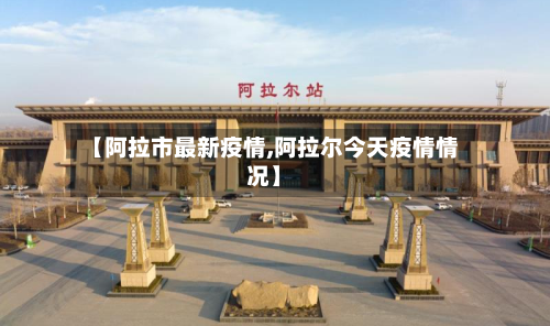 【阿拉市最新疫情,阿拉尔今天疫情情况】-第2张图片