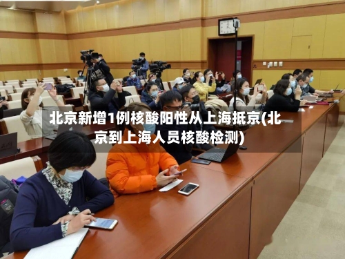 北京新增1例核酸阳性从上海抵京(北京到上海人员核酸检测)-第1张图片