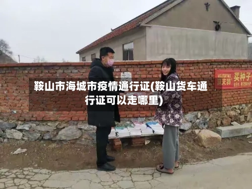 鞍山市海城市疫情通行证(鞍山货车通行证可以走哪里)-第1张图片