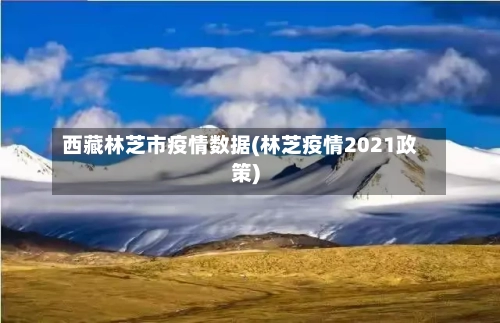西藏林芝市疫情数据(林芝疫情2021政策)-第1张图片