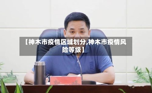 【神木市疫情区域划分,神木市疫情风险等级】-第2张图片