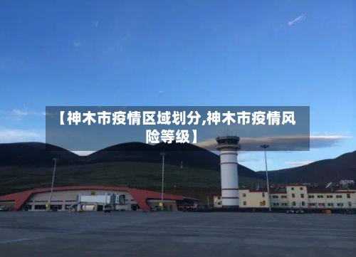【神木市疫情区域划分,神木市疫情风险等级】-第1张图片