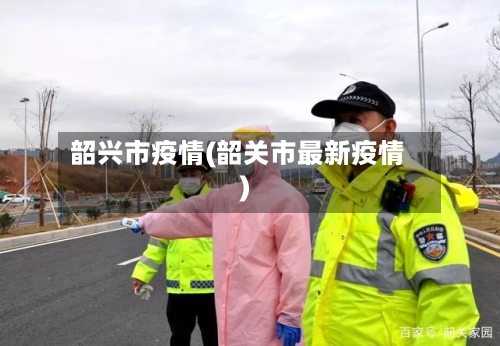 韶兴市疫情(韶关市最新疫情)-第1张图片