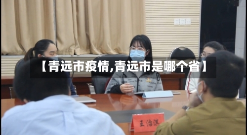 【青远市疫情,青远市是哪个省】-第2张图片