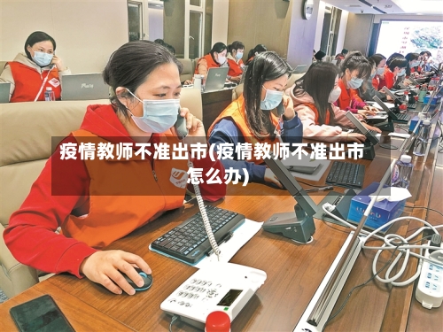 疫情教师不准出市(疫情教师不准出市怎么办)-第1张图片