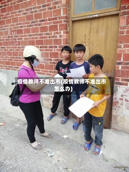 疫情教师不准出市(疫情教师不准出市怎么办)-第3张图片