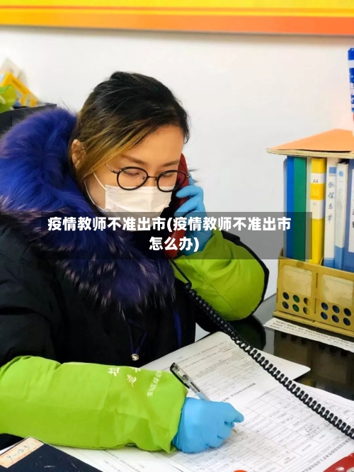 疫情教师不准出市(疫情教师不准出市怎么办)-第2张图片