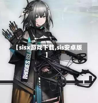 【sisx游戏下载,sis安卓版】-第1张图片
