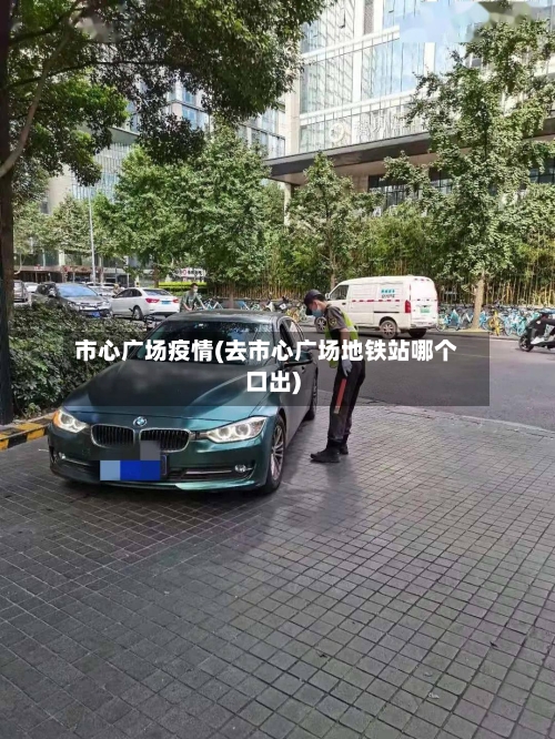 市心广场疫情(去市心广场地铁站哪个口出)-第1张图片