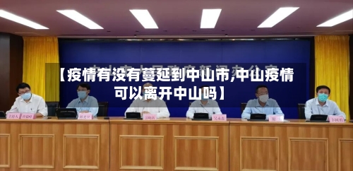 【疫情有没有蔓延到中山市,中山疫情可以离开中山吗】-第1张图片