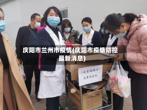 庆阳市兰州市疫情(庆阳市疫情防控最新消息)-第1张图片
