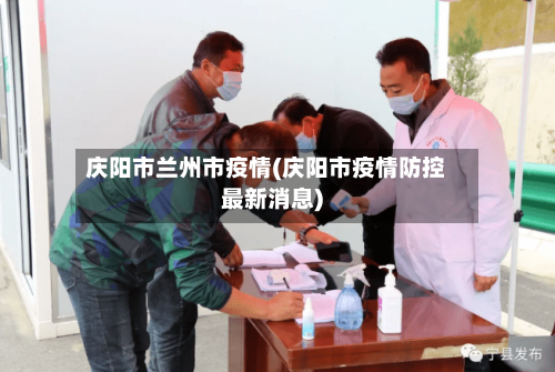 庆阳市兰州市疫情(庆阳市疫情防控最新消息)-第2张图片