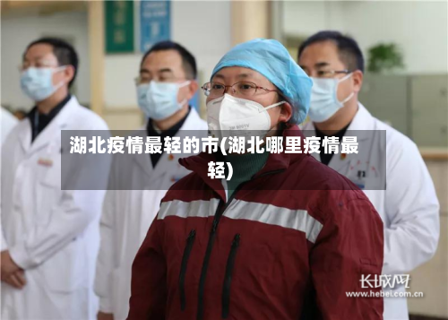 湖北疫情最轻的市(湖北哪里疫情最轻)-第1张图片