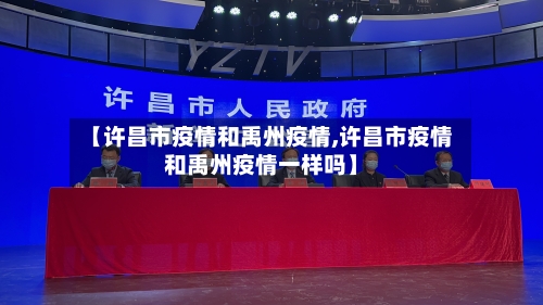 【许昌市疫情和禹州疫情,许昌市疫情和禹州疫情一样吗】-第1张图片
