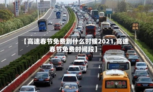 【高速春节免费到什么时候2021,高速春节免费时间段】-第1张图片