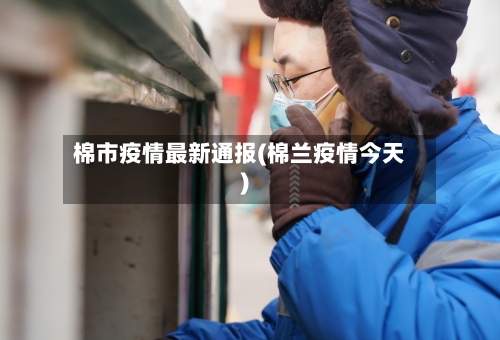 棉市疫情最新通报(棉兰疫情今天)-第1张图片