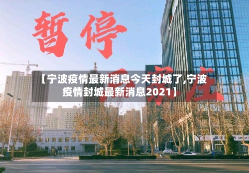 【宁波疫情最新消息今天封城了,宁波疫情封城最新消息2021】-第2张图片