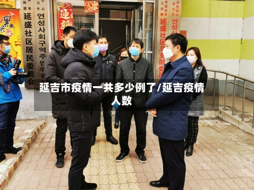 延吉市疫情一共多少例了/延吉疫情人数-第3张图片