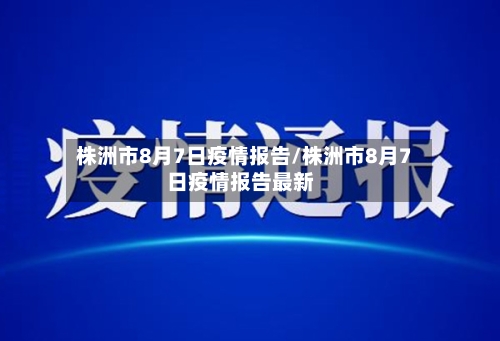 株洲市8月7日疫情报告/株洲市8月7日疫情报告最新-第1张图片