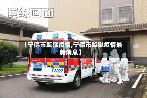 【宁德市监狱疫情,宁德市监狱疫情最新消息】-第1张图片