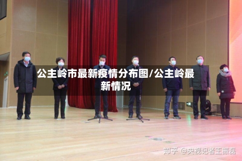 公主岭市最新疫情分布图/公主岭最新情况-第3张图片
