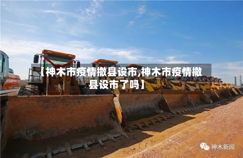 【神木市疫情撤县设市,神木市疫情撤县设市了吗】-第2张图片