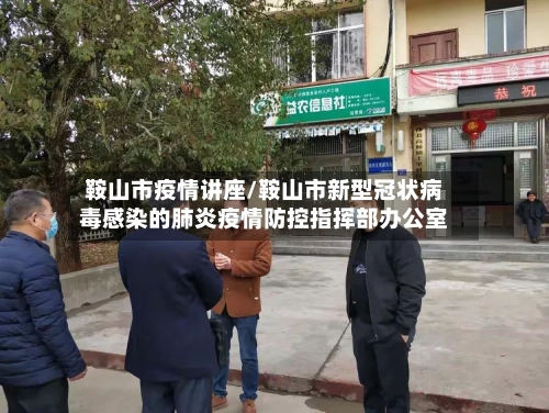 鞍山市疫情讲座/鞍山市新型冠状病毒感染的肺炎疫情防控指挥部办公室-第2张图片