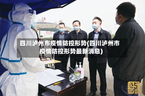 四川泸州市疫情防控形势(四川泸州市疫情防控形势最新消息)-第3张图片