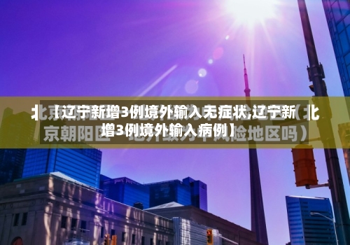 【辽宁新增3例境外输入无症状,辽宁新增3例境外输入病例】-第1张图片
