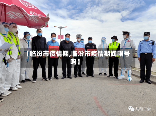 【临汾市疫情期,临汾市疫情期间限号吗】-第1张图片