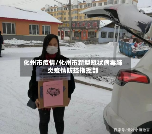 化州市疫情/化州市新型冠状病毒肺炎疫情防控指挥部-第1张图片
