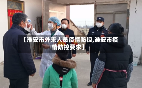 【淮安市外来人员疫情防控,淮安市疫情防控要求】-第2张图片
