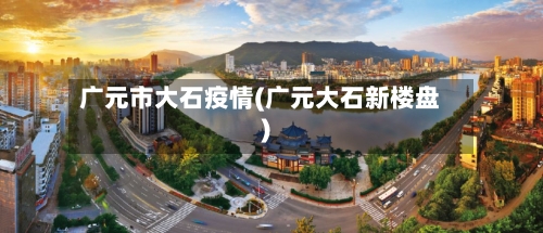 广元市大石疫情(广元大石新楼盘)-第2张图片