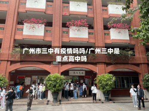 广州市三中有疫情吗吗/广州三中是重点高中吗-第1张图片