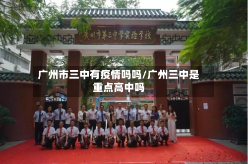广州市三中有疫情吗吗/广州三中是重点高中吗-第2张图片
