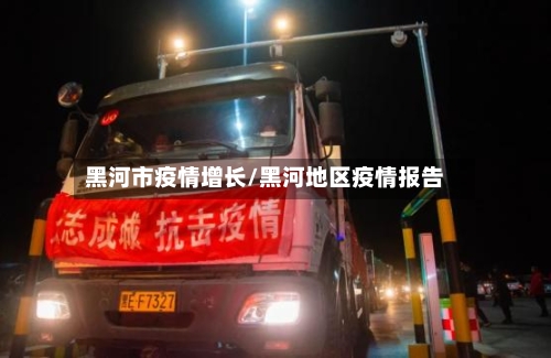 黑河市疫情增长/黑河地区疫情报告-第1张图片