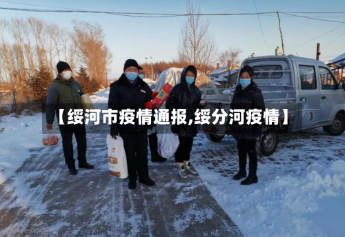 【绥河市疫情通报,绥分河疫情】-第1张图片