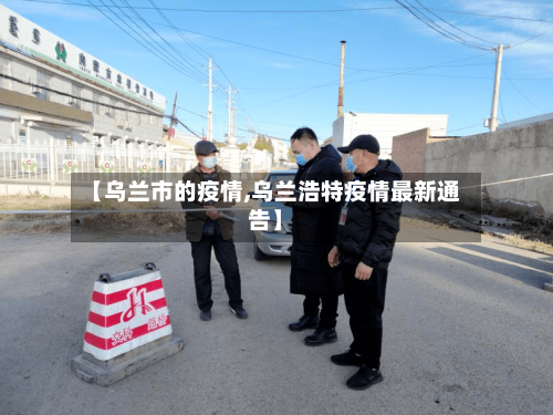 【乌兰市的疫情,乌兰浩特疫情最新通告】-第1张图片