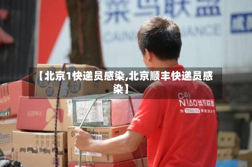 【北京1快递员感染,北京顺丰快递员感染】-第2张图片