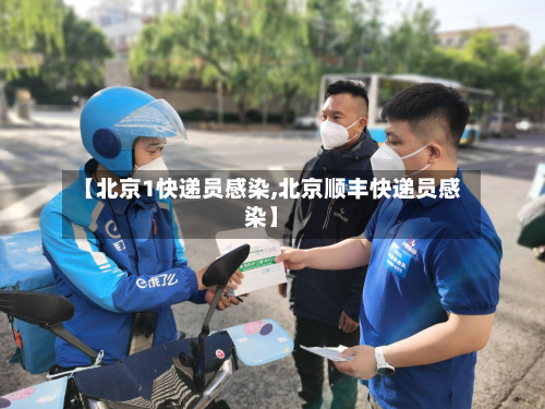 【北京1快递员感染,北京顺丰快递员感染】-第1张图片