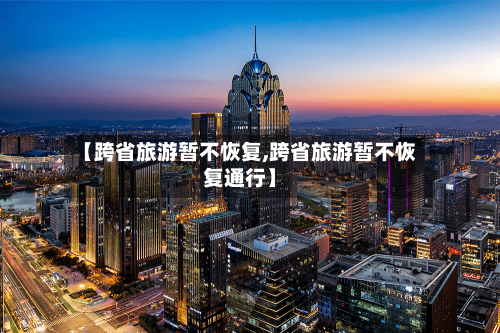 【跨省旅游暂不恢复,跨省旅游暂不恢复通行】-第2张图片