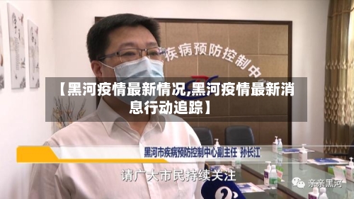 【黑河疫情最新情况,黑河疫情最新消息行动追踪】-第2张图片
