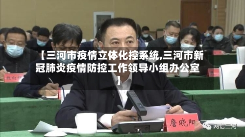 【三河市疫情立体化控系统,三河市新冠肺炎疫情防控工作领导小组办公室】-第1张图片