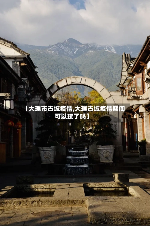 【大理市古城疫情,大理古城疫情期间可以玩了吗】-第2张图片