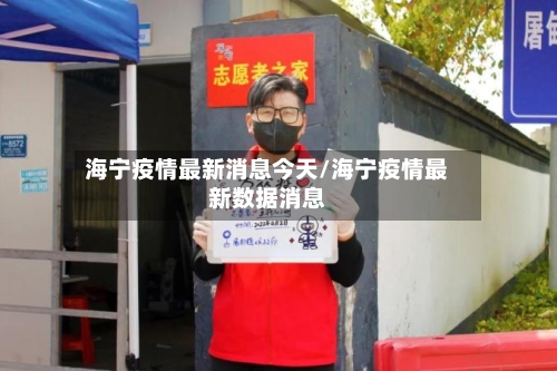 海宁疫情最新消息今天/海宁疫情最新数据消息-第1张图片