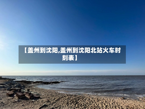 【盖州到沈阳,盖州到沈阳北站火车时刻表】-第2张图片