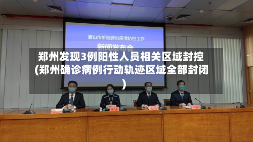 郑州发现3例阳性人员相关区域封控(郑州确诊病例行动轨迹区域全部封闭)-第1张图片