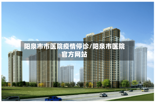 阳泉市市医院疫情停诊/阳泉市医院官方网站-第1张图片