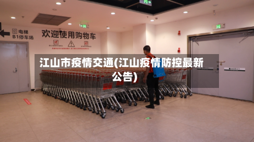 江山市疫情交通(江山疫情防控最新公告)-第1张图片